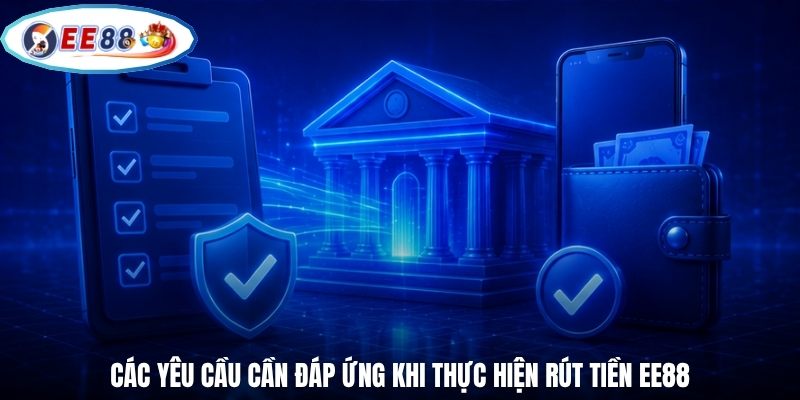 Các yêu cầu cần đáp ứng khi thực hiện rút tiền EE88