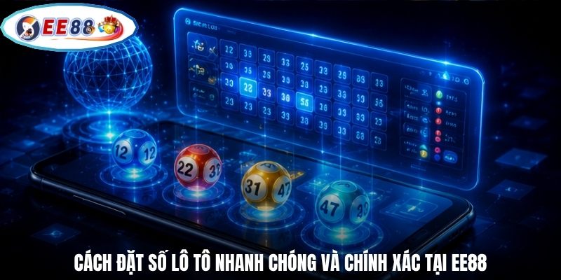 Cách đặt số lô tô nhanh chóng và chính xác tại EE88