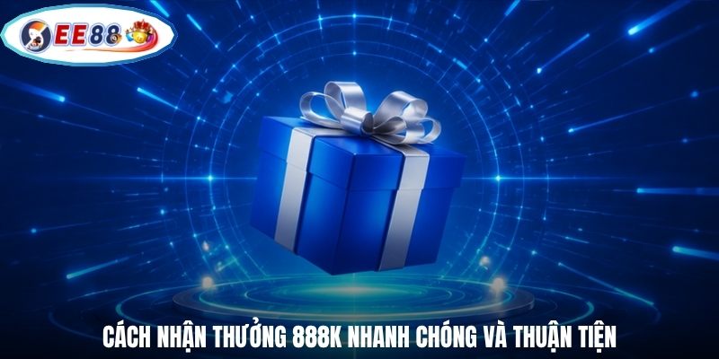 Cách nhận thưởng 888K nhanh chóng và thuận tiện