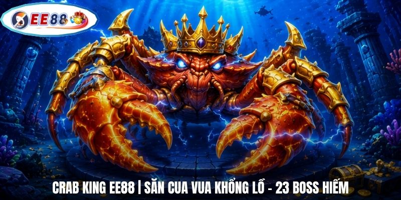 Crab King EE88 | Săn Cua Vua Khổng Lồ - 23 Boss Hiếm