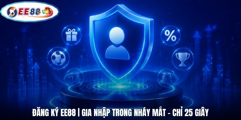 Đăng Ký EE88 | Gia Nhập Trong Nháy Mắt - Chỉ 25 Giây
