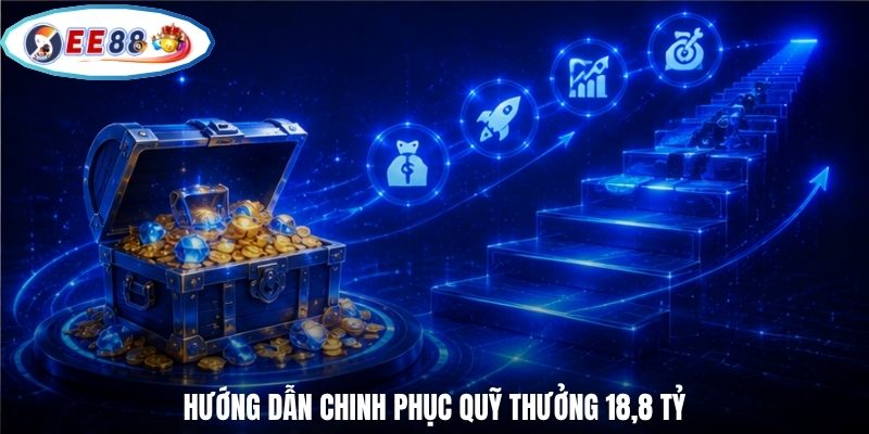 Hướng dẫn chinh phục quỹ thưởng 18,8 tỷ