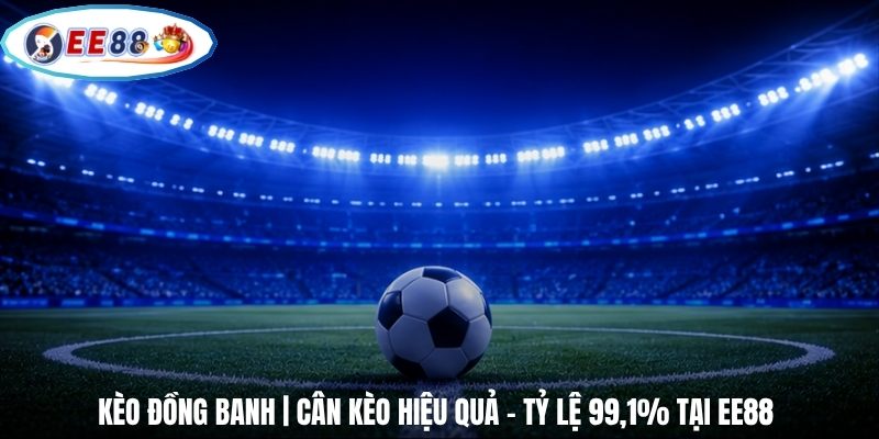 Kèo Đồng Banh | Cân Kèo Hiệu Quả - Tỷ Lệ 99,1% Tại EE88