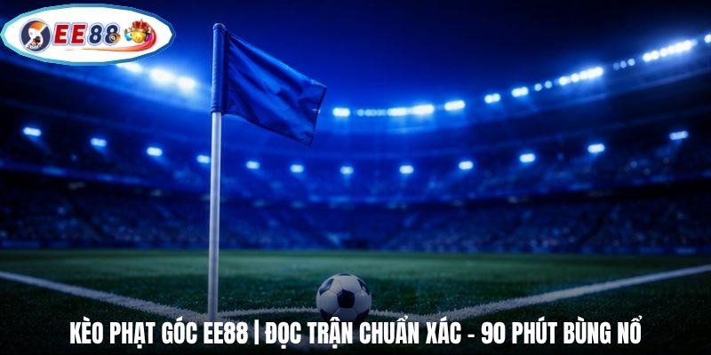 Kèo Phạt Góc EE88 | Đọc Trận Chuẩn Xác - 90 Phút Bùng Nổ