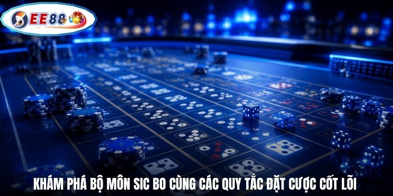 Khám phá bộ môn Sic Bo cùng các quy tắc đặt cược cốt lõi