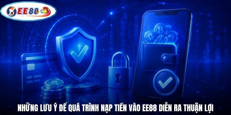 Những lưu ý để quá trình nạp tiền vào EE88 diễn ra thuận lợi