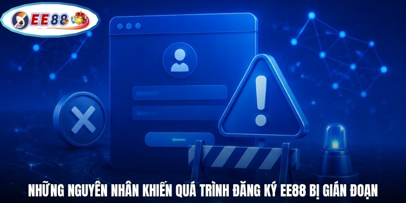 Những nguyên nhân khiến quá trình đăng ký EE88 bị gián đoạn