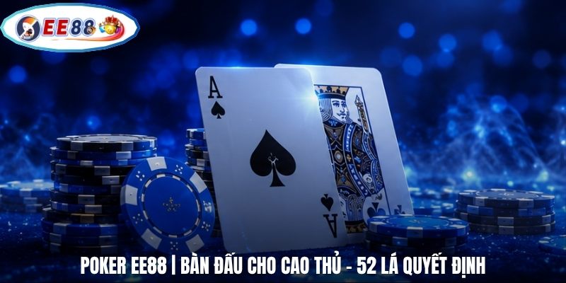 Poker EE88 | Bàn Đấu Cho Cao Thủ - 52 Lá Quyết Định