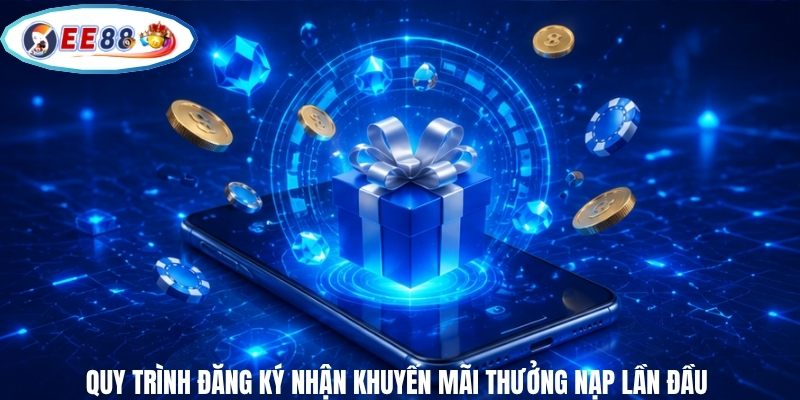 Quy trình đăng ký nhận khuyến mãi thưởng nạp lần đầu