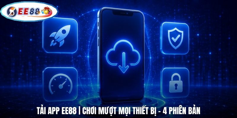Tải App EE88 | Chơi Mượt Mọi Thiết Bị - 4 Phiên Bản