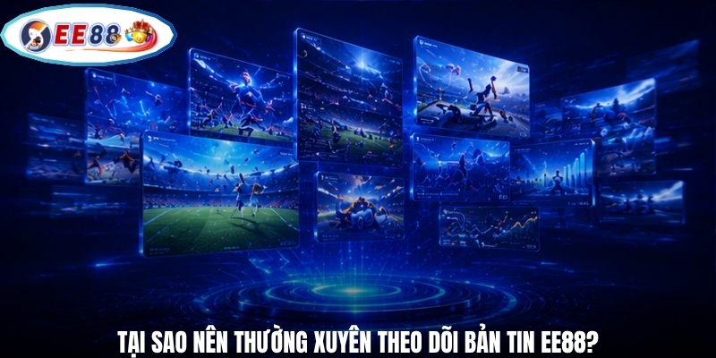 Tại sao nên thường xuyên theo dõi bản tin EE88?