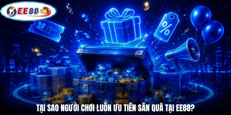 Tại sao người chơi luôn ưu tiên săn quà tại EE88?