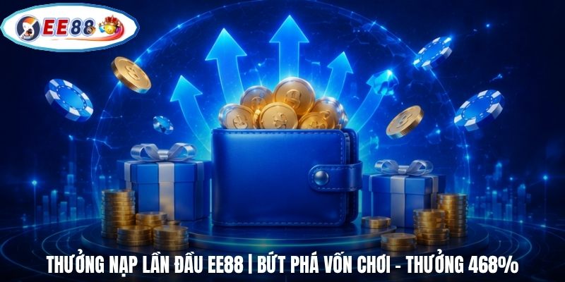 Thưởng Nạp Lần Đầu EE88 | Bứt Phá Vốn Chơi - Thưởng 468%