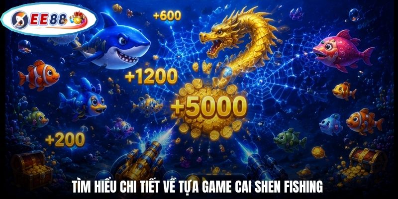 Tìm hiểu chi tiết về tựa game Cai Shen Fishing