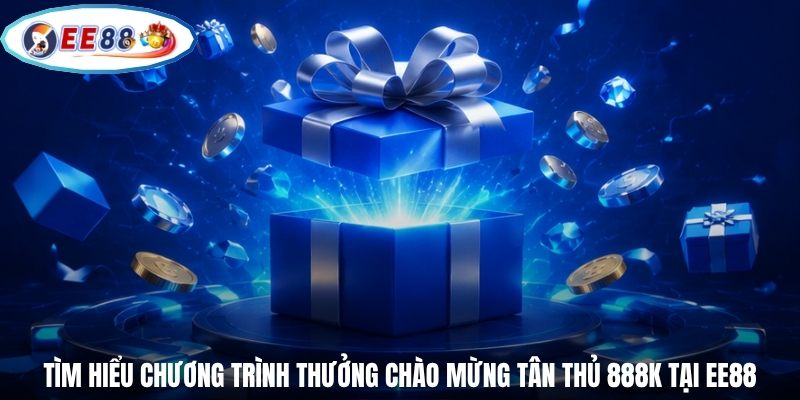Tìm hiểu chương trình thưởng chào mừng tân thủ 888K tại EE88