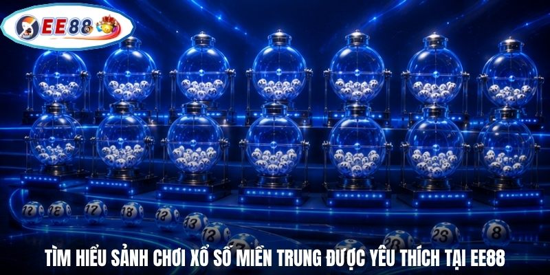 Tìm hiểu sảnh chơi xổ số Miền Trung được yêu thích tại EE88