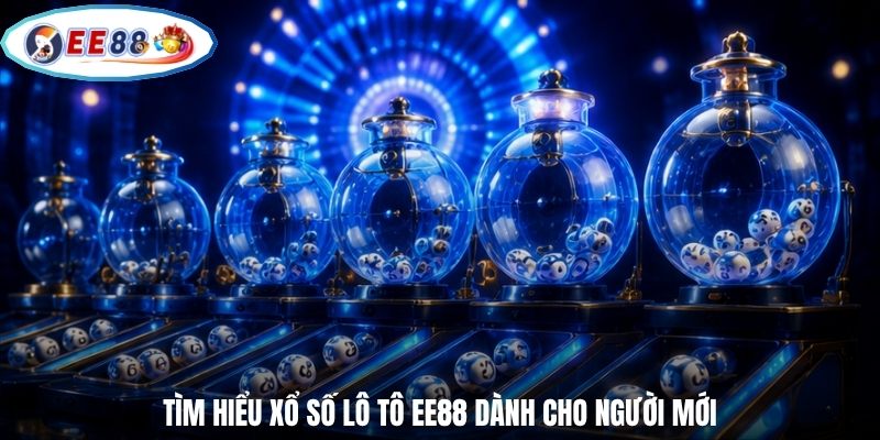Tìm hiểu xổ số lô tô EE88 dành cho người mới